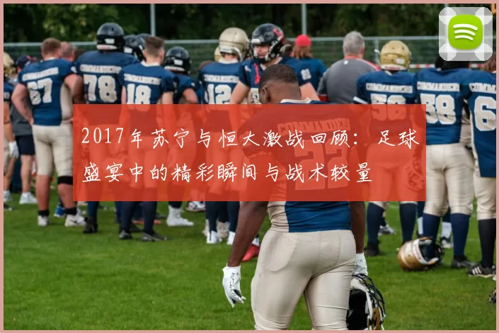 2017年苏宁与恒大激战回顾：足球盛宴中的精彩瞬间与战术较量