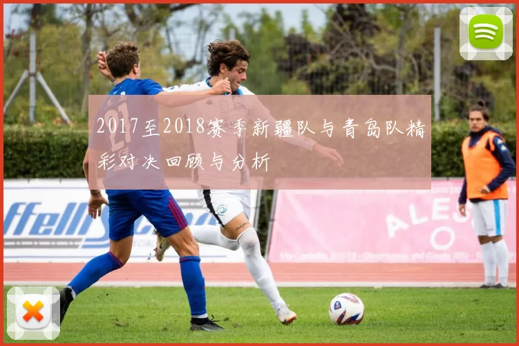 2017至2018赛季新疆队与青岛队精彩对决回顾与分析
